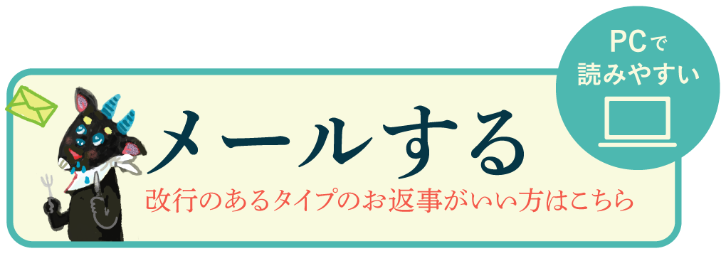 PCで読みやすい、改行のあるタイプのお返事がいい方は、ここからメールをお送りください