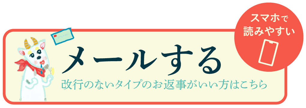 スマホで読みやすい、改行のないタイプのお返事がいい方は、ここからメールをお送りください