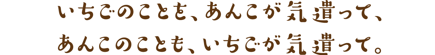 いちごのことを、あんこが気遣って、あんこのことも、いちごが気遣って。