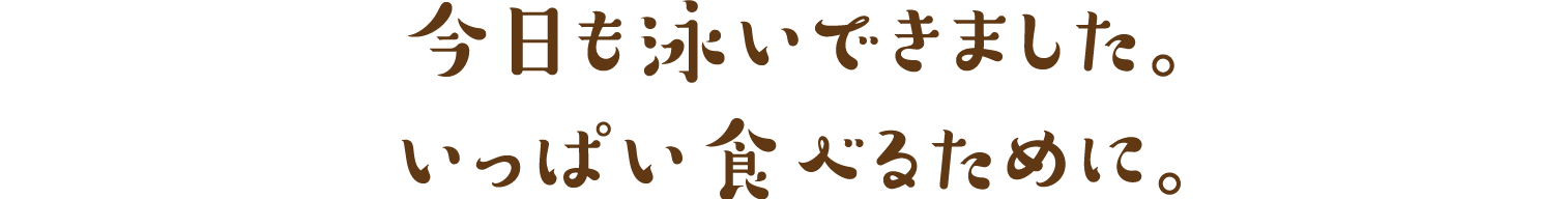 今日も泳いできました。いっぱい食べるために。