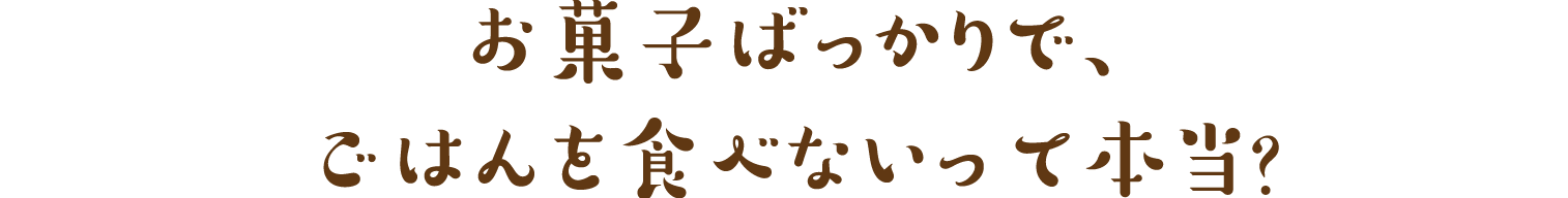 お菓子ばっかりで、ごはんを食べないって本当？