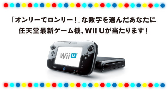 「オンリーでロンリー！」な数字を選んだあなたに 任天堂最新ゲーム機、Wii Uが当たります！
