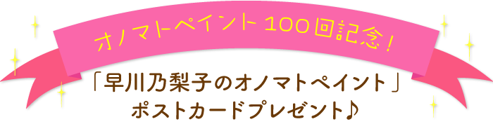 オノマトペイント100回記念！
「早川乃梨子のオノマトペイント」ポストカードプレゼント♪