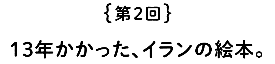 第２回　13年かかった、イランの絵本。