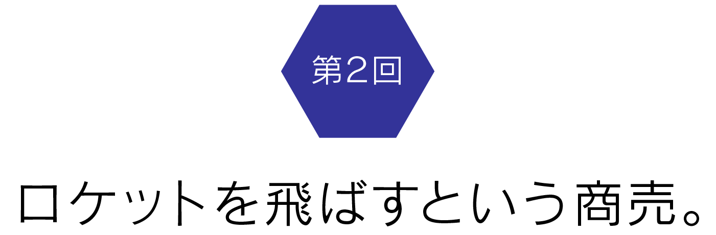 第2回　ロケットを飛ばすという商売。