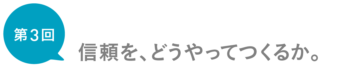 第３回　信頼を、どうやってつくるか。
