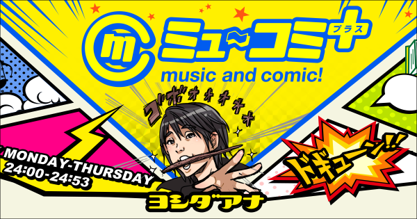 ミュ～コミプラス misuc and comic! ヨシダアナ MONDAY-THURSDAY 24時から24時53分