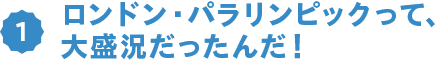 ロンドン・パラリンピックって、大盛況だったんだ!