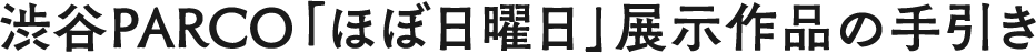渋谷PARCO「ほぼ日曜日」展示作品の手引き