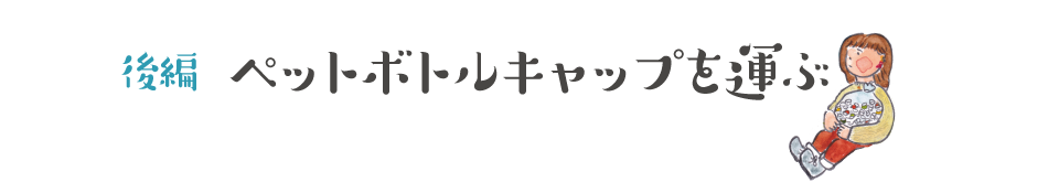 【後編】ペットボトルキャップを運ぶ