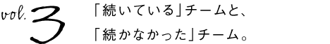 第3回　「続いている」チームと、「続かなかった」チーム。