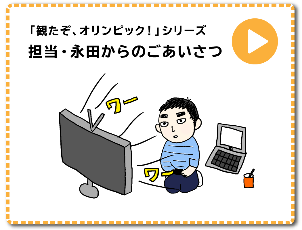 「観たぞ、オリンピック！」シリーズ　担当・永田からのごあいさつ