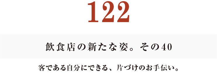 122　飲食店の新たな姿。その40
客である自分にできる、片づけのお手伝い。