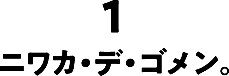 ニワカ・デ・ゴメン。