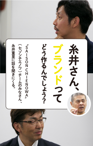 糸井さん、ブランドってどう作るんでしょう？ "SAISON CHIENOWA"（セゾンチエノワ）チームのみなさん、糸井重里に話を聞きにくる。