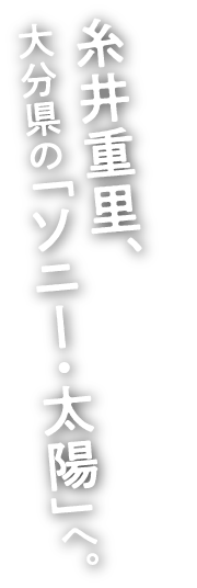 糸井重里、大分県の「ソニー・太陽」へ。
