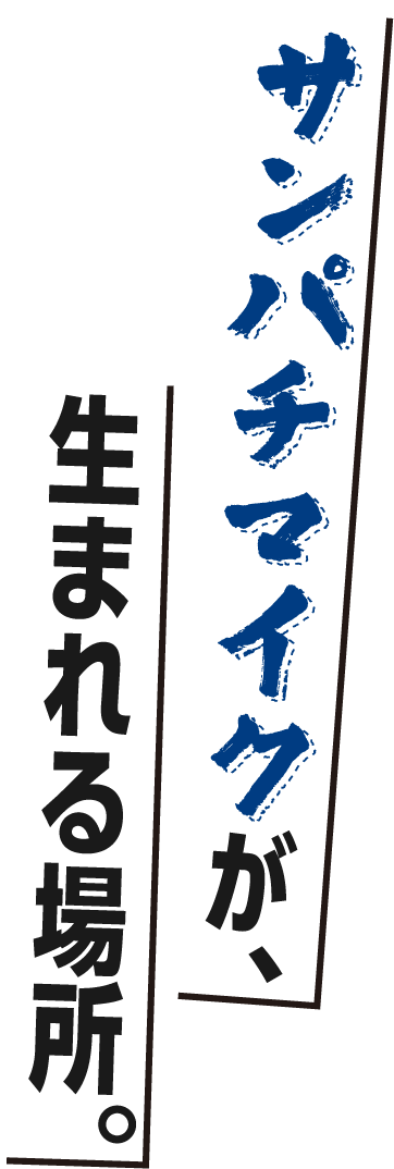 サンパチマイクが、生まれる場所。