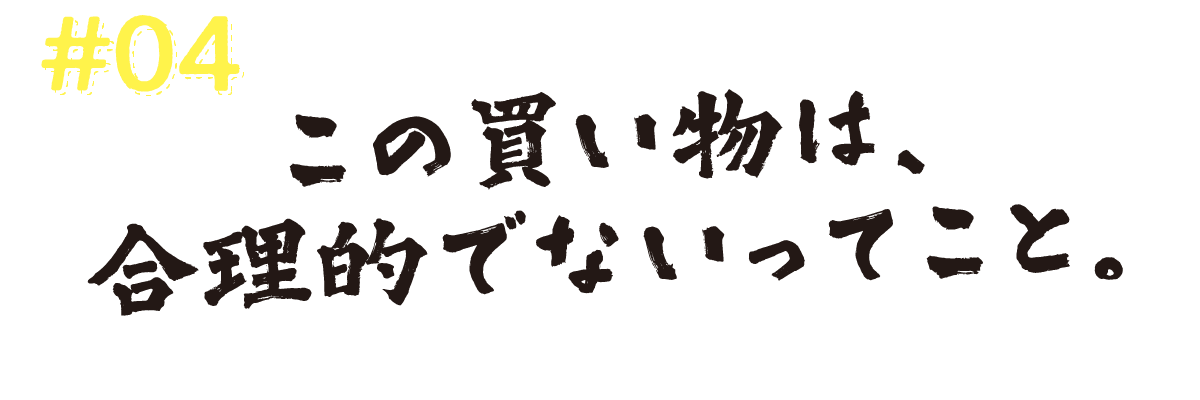 #04　この買い物は、合理的でないってこと。