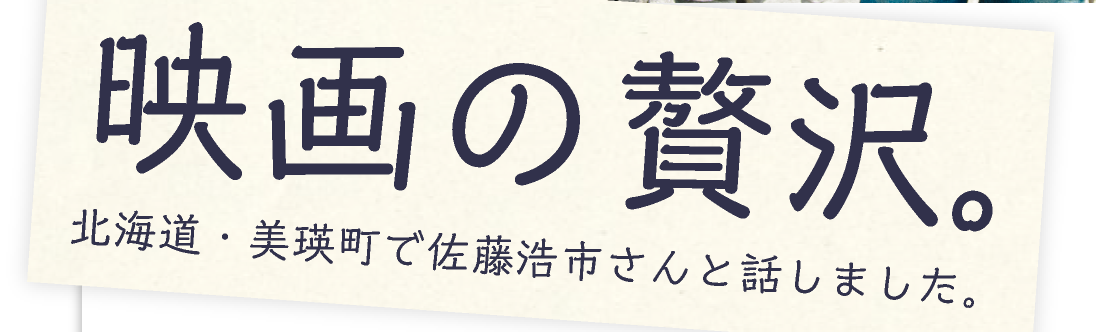 映画の贅沢。
北海道・美瑛町で佐藤浩市さんと話しました。