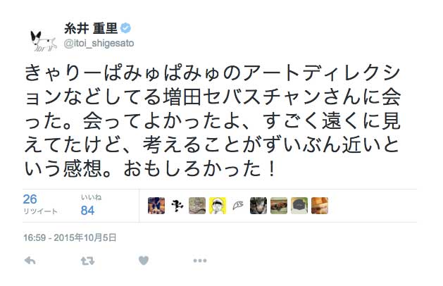 きゃりーぱみゅぱみゅのアートディレクションなどしてる
増田セバスチャンさんに会った。
会ってよかったよ、すごく遠くに見えてたけど、
考えることがずいぶん近いという感想。おもしろかった！