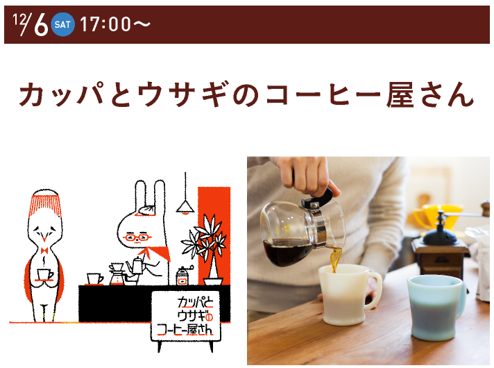 12/6（SAT）17:00～
		カッパとウサギのコーヒー屋さん