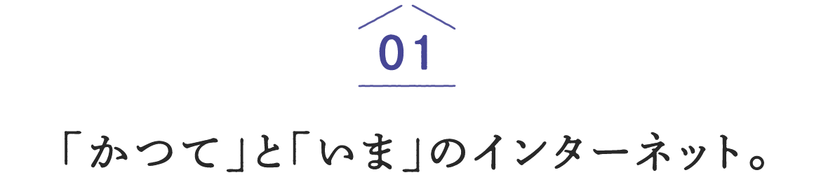 01「かつて」と「いま」のインターネット。
