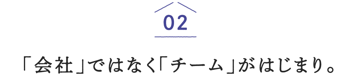 02「会社」ではなく「チーム」がはじまり。