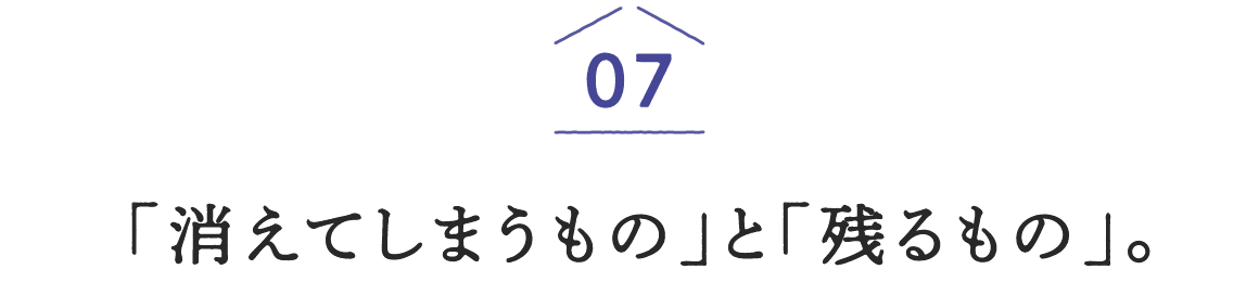 07「消えてしまうもの」と「残るもの」。