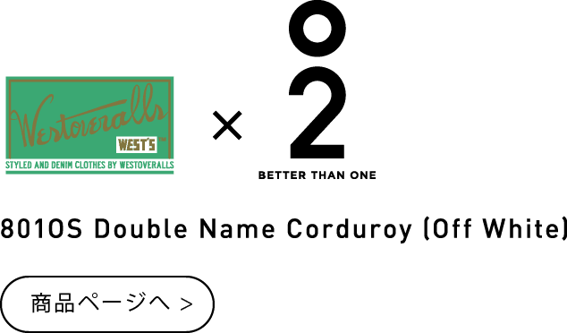 WESTOVERALLS ×〈O2〉 801OS Double Name Corduroy（Off White）