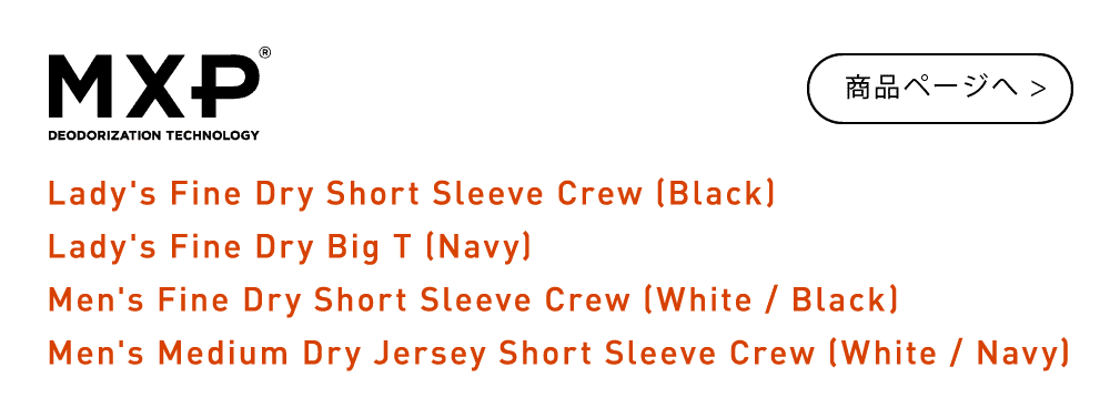 MXP Lady's Fine Dry Short Sleeve Crew （Black） Lady's Fine Dry Big T（Navy） Men’s Fine Dry Short Sleeve Crew （White / Black） Men’s Medium Dry Jersey Short Sleeve Crew （White / Navy） 5/11 tue. on sale
