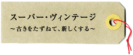 スーパー・ヴィンテージ 〜古きをたずねて、新しくする〜