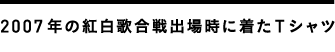 2007年の紅白歌合戦出場時に着たTシャツ