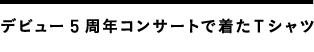 デビュー5周年コンサートで着たTシャツ