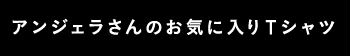 アンジェラさんのお気に入りTシャツ