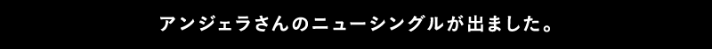 アンジェラさんのニューシングルが出ました。