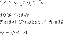 ブラックミント 2008年制作 Serial Number/N-019