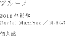 ブルーノ 2010年製作 Serial Number/N-043