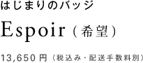 はじまりのバッジ Espoir(希望) 13,650円(税込み・配送手数料別)
