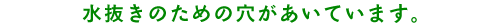 水抜きのための穴があいています。