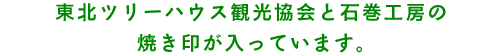 東北ツリーハウス観光協会と石巻工房の焼き印が入っています。