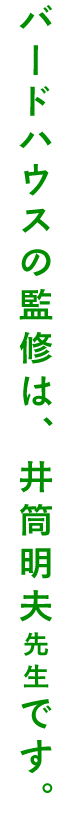 バードハウスの監修は、井筒明夫先生です。