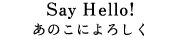 Say Hello!���̂��ɂ�낵��