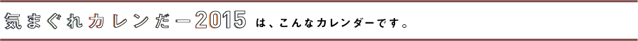 気まぐれカレンだー2015
は、こんなカレンダーです。