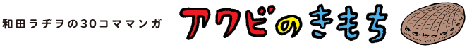 和田ラヂヲの30コママンガ アワビのきもち
