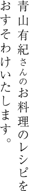 青山有紀さんのお料理のレシピをおすそわけいたします。