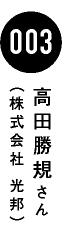 003 高田勝規さん(株式会社 光邦)