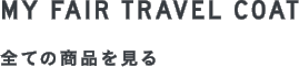MY FAIR TRAVEL COAT 全ての商品を見る