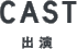 CAST 出演