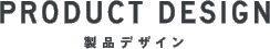 PRODUCT DESIGN 製品デザイン