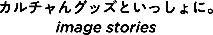 カルチャんグッズといっしょに。image stories